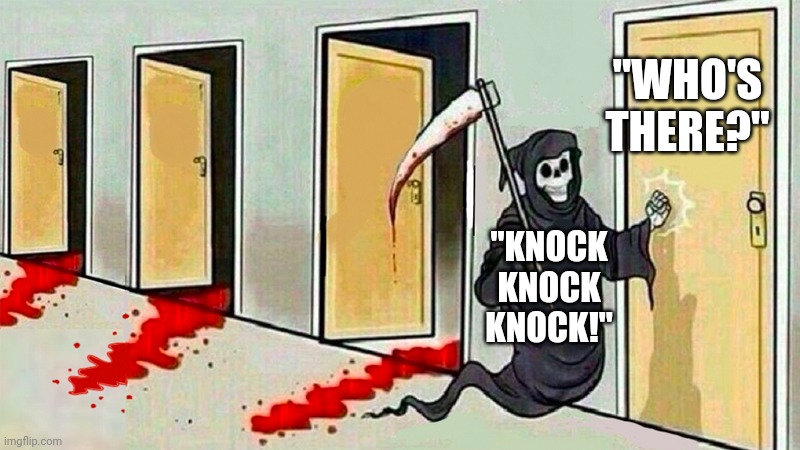 Come out and see who it is | "WHO'S THERE?"; "KNOCK KNOCK KNOCK!" | image tagged in death knocking at the door | made w/ Imgflip meme maker