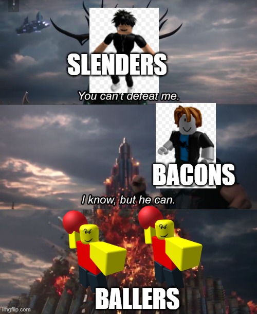 ballers are better than slenders | SLENDERS; BACONS; BALLERS | image tagged in you can't defeat me | made w/ Imgflip meme maker