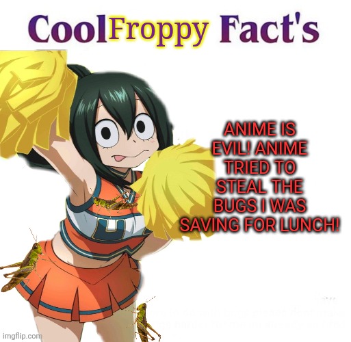 Only YOU can prevent anime fires! | Froppy; ANIME IS EVIL! ANIME TRIED TO STEAL THE BUGS I WAS SAVING FOR LUNCH! | image tagged in ban,anime,today,froppy,the no anime forg | made w/ Imgflip meme maker
