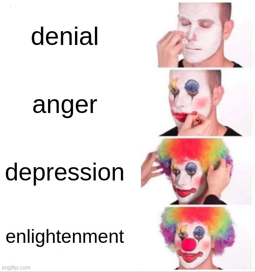 Fully enlightened | denial; anger; depression; enlightenment | image tagged in memes,clown applying makeup | made w/ Imgflip meme maker