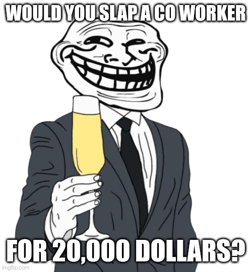 Comment your character's answer (and yes, I got this idea from a YouTube short.) | WOULD YOU SLAP A CO WORKER; FOR 20,000 DOLLARS? | image tagged in mr trollface phase 1 | made w/ Imgflip meme maker
