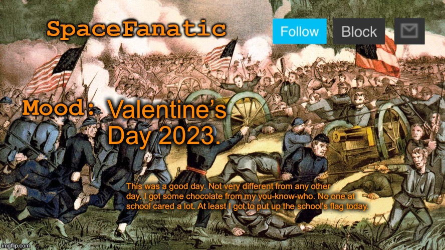SpaceFanatic’s Civil War Announcement Template | Valentine’s Day 2023. This was a good day. Not very different from any other day. I got some chocolate from my you-know-who. No one at school cared a lot. At least I got to put up the school’s flag today. | image tagged in spacefanatic s civil war announcement template | made w/ Imgflip meme maker