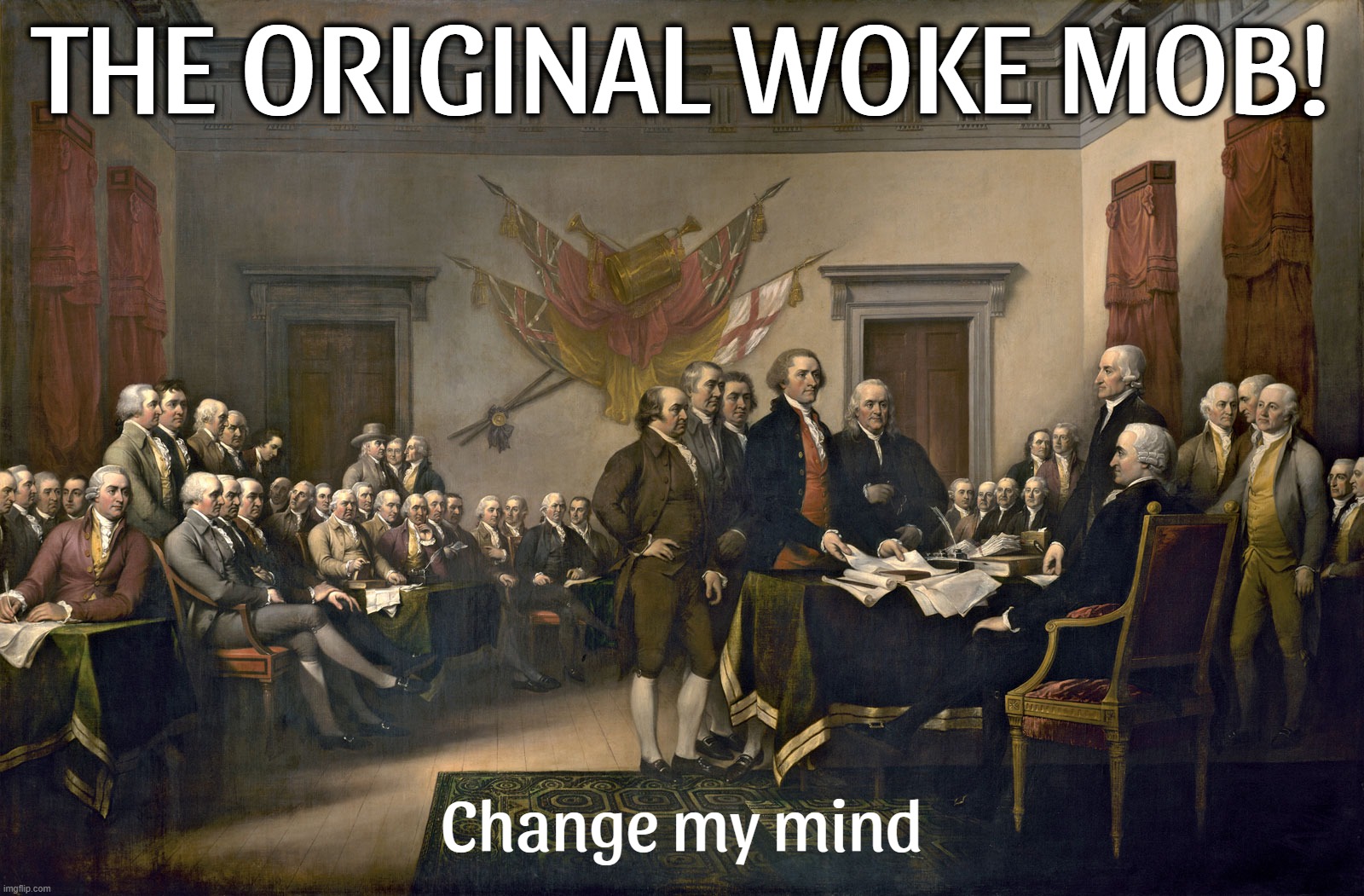 OG WOKE MOB! | THE ORIGINAL WOKE MOB! Change my mind | image tagged in signing the declaration of independence,original,woke,mob,founding fathers,antifa | made w/ Imgflip meme maker
