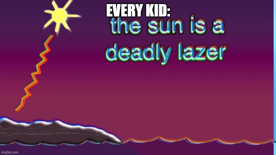 The sun is a deadly laser | EVERY KID: | image tagged in the sun is a deadly laser | made w/ Imgflip meme maker