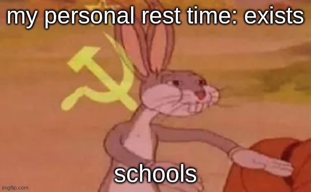 i dont have any time | my personal rest time: exists; schools | image tagged in bugs bunny communist | made w/ Imgflip meme maker