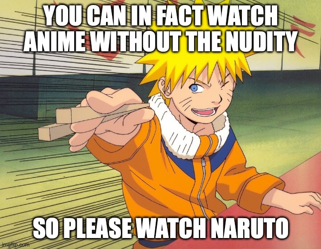 Even though Naruto has limited sexual content, I reckon its movie will be cancelled, vote Conservative Party to stop cancel cult | YOU CAN IN FACT WATCH ANIME WITHOUT THE NUDITY; SO PLEASE WATCH NARUTO | image tagged in naruto chopsticks,anime,without,nudity,naruto,cancelled | made w/ Imgflip meme maker