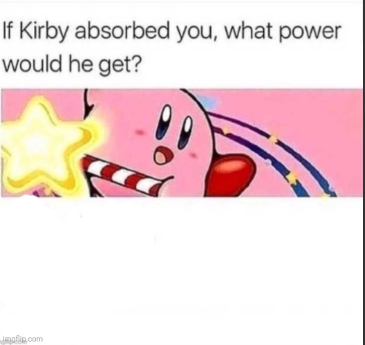 A random meme templat I made lol | image tagged in if kirby absorb you what power he would get | made w/ Imgflip meme maker