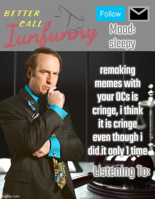 iUnFunny's Better Call Saul template thx iUnFunny | sleepy; remaking memes with your OCs is cringe, i think it is cringe even though i did it only 1 time | image tagged in iunfunny's better call saul template thx iunfunny | made w/ Imgflip meme maker
