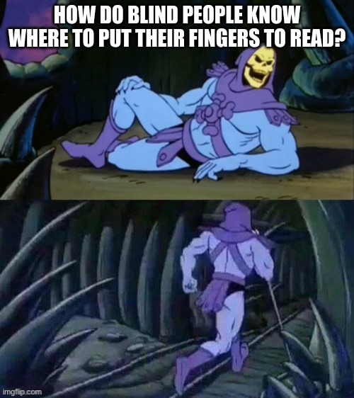 Skeletor disturbing facts | HOW DO BLIND PEOPLE KNOW WHERE TO PUT THEIR FINGERS TO READ? | image tagged in skeletor disturbing facts | made w/ Imgflip meme maker