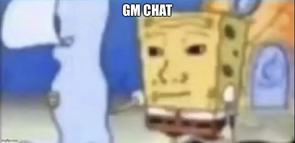 GM CHAT | made w/ Imgflip meme maker