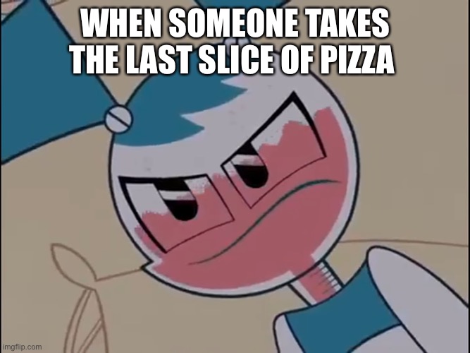 Mildly displeased My life as a teenage robot | WHEN SOMEONE TAKES THE LAST SLICE OF PIZZA | image tagged in mildly displeased my life as a teenage robot | made w/ Imgflip meme maker