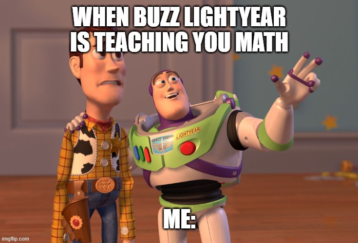 X, X Everywhere | WHEN BUZZ LIGHTYEAR IS TEACHING YOU MATH; ME: | image tagged in memes,x x everywhere | made w/ Imgflip meme maker