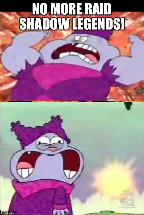 chowder | NO MORE RAID SHADOW LEGENDS! | image tagged in chowder | made w/ Imgflip meme maker