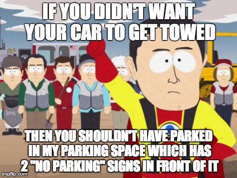 Captain Hindsight | IF YOU DIDN'T WANT YOUR CAR TO GET TOWED THEN YOU SHOULDN'T HAVE PARKED IN MY PARKING SPACE WHICH HAS 2 "NO PARKING" SIGNS IN FRONT OF IT | image tagged in memes,captain hindsight | made w/ Imgflip meme maker