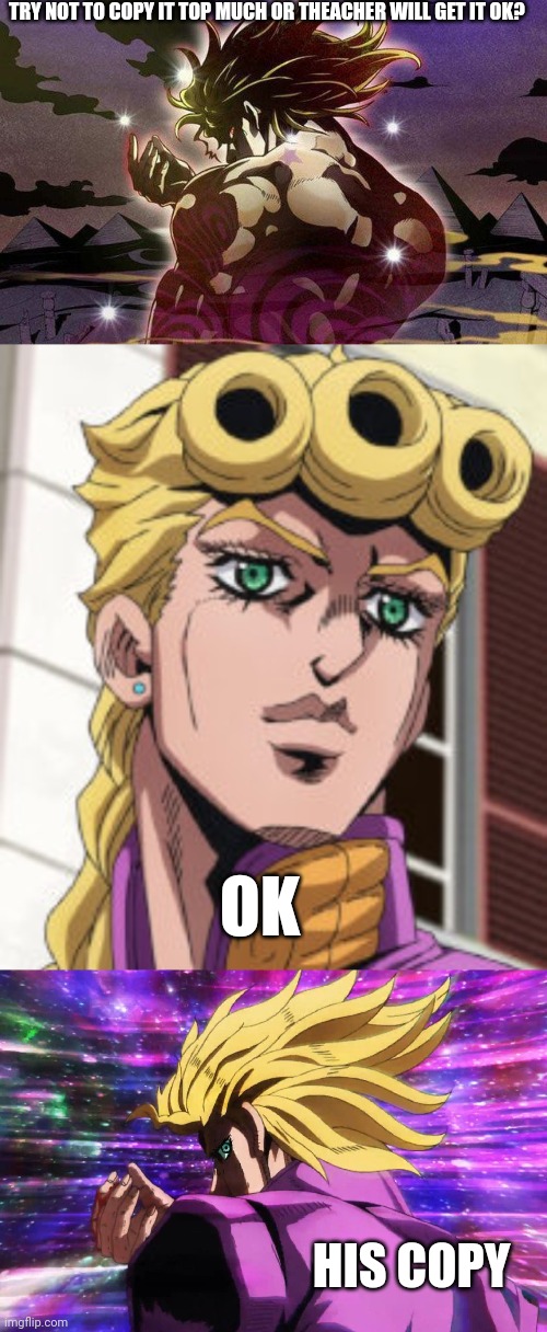My homework his copy | TRY NOT TO COPY IT TOP MUCH OR THEACHER WILL GET IT OK? OK; HIS COPY | image tagged in dio back pose,giorno giovanna porcoddio,jojo's bizarre adventure giorno dio pose 2 | made w/ Imgflip meme maker