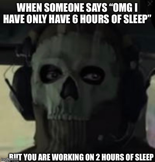 When someone says this | WHEN SOMEONE SAYS “OMG I HAVE ONLY HAVE 6 HOURS OF SLEEP”; BUT YOU ARE WORKING ON 2 HOURS OF SLEEP | image tagged in funny,fun,sleep,no sleep,sleep deprivation creations | made w/ Imgflip meme maker