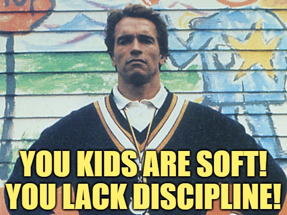 kindergarten cop | YOU KIDS ARE SOFT!
YOU LACK DISCIPLINE! | image tagged in kindergarten cop | made w/ Imgflip meme maker