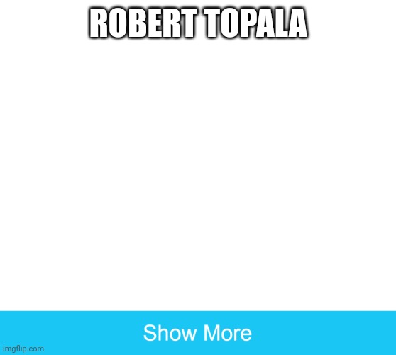 show more | ROBERT TOPALA | image tagged in show more,geometry dash | made w/ Imgflip meme maker
