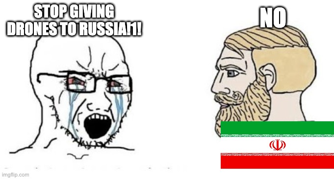 Soyjak vs Chad | NO; STOP GIVING DRONES TO RUSSIA!1! | image tagged in soyjak vs chad,russia,ukraine,iran,chad,soyboy vs yes chad | made w/ Imgflip meme maker