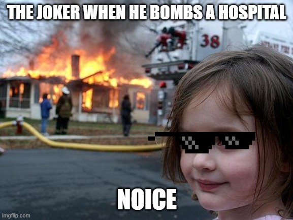 Disaster Girl | THE JOKER WHEN HE BOMBS A HOSPITAL; NOICE | image tagged in memes,disaster girl | made w/ Imgflip meme maker