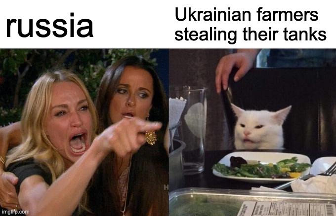 russia angy | russia; Ukrainian farmers stealing their tanks | image tagged in memes,woman yelling at cat | made w/ Imgflip meme maker