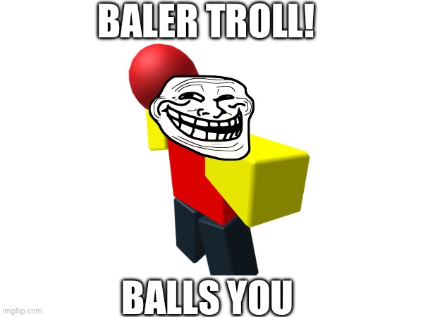 Troll baller | BALER TROLL! BALLS YOU | image tagged in troll,baller | made w/ Imgflip meme maker