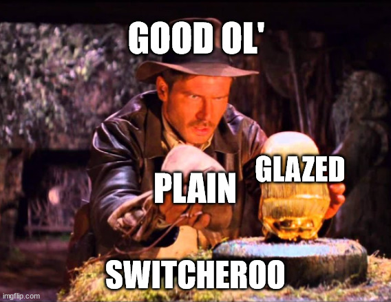 Indiana Jones Switcheroo | GLAZED SWITCHEROO PLAIN GOOD OL' | image tagged in indiana jones switcheroo | made w/ Imgflip meme maker