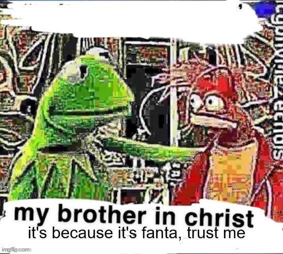 My brother in Christ | it's because it's fanta, trust me | image tagged in my brother in christ | made w/ Imgflip meme maker