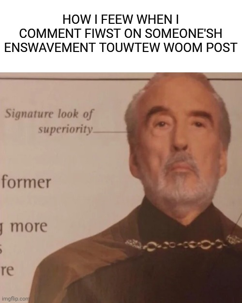 Signature Look of superiority | HOW I FEEW WHEN I COMMENT FIWST ON SOMEONE'SH ENSWAVEMENT TOUWTEW WOOM POST | image tagged in signature look of superiority | made w/ Imgflip meme maker