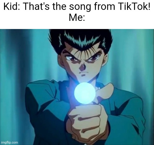 spirit gUN! | Kid: That's the song from TikTok!
Me: | made w/ Imgflip meme maker