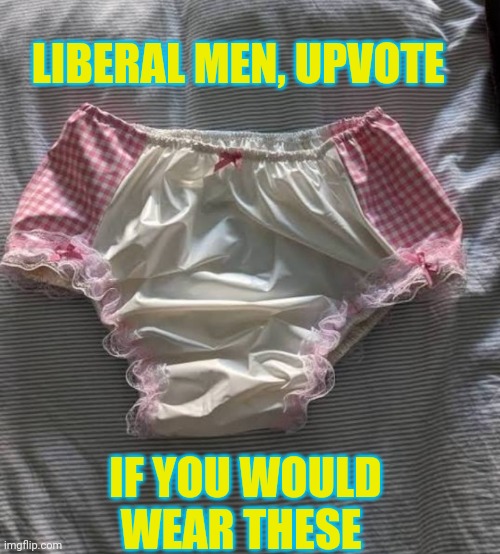 LIBERAL MEN, UPVOTE IF YOU WOULD WEAR THESE | made w/ Imgflip meme maker