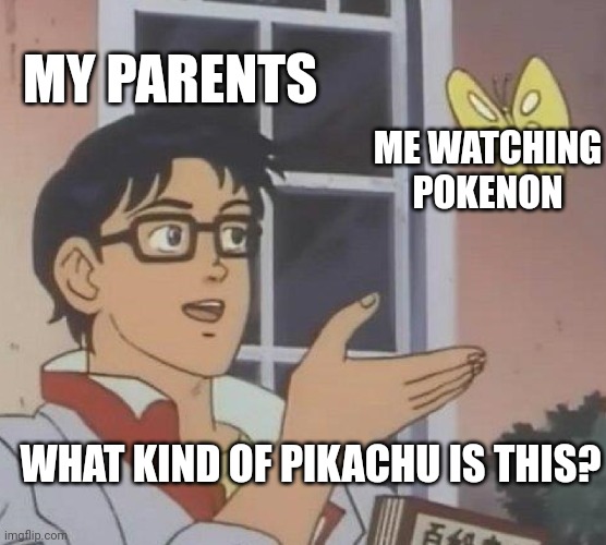 Is This A Pigeon Meme | MY PARENTS; ME WATCHING POKENON; WHAT KIND OF PIKACHU IS THIS? | image tagged in memes,is this a pigeon | made w/ Imgflip meme maker