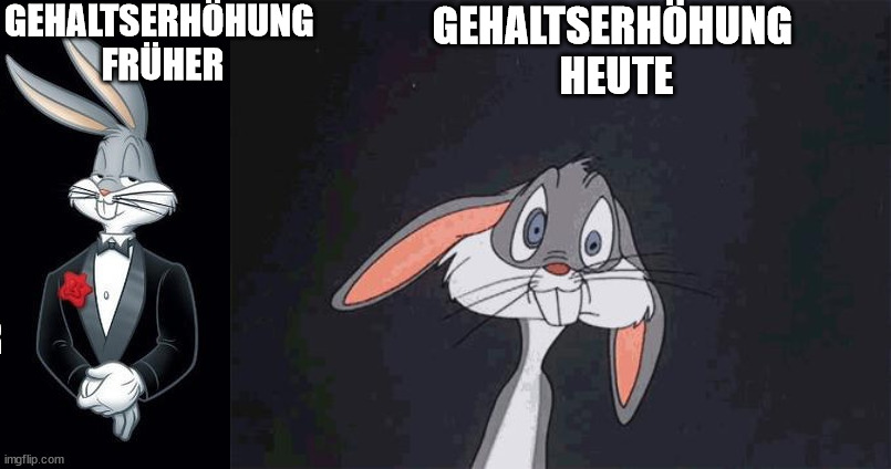 GEHALTSERHÖHUNG 
FRÜHER; GEHALTSERHÖHUNG 
HEUTE | image tagged in bugs bunny crazy face | made w/ Imgflip meme maker