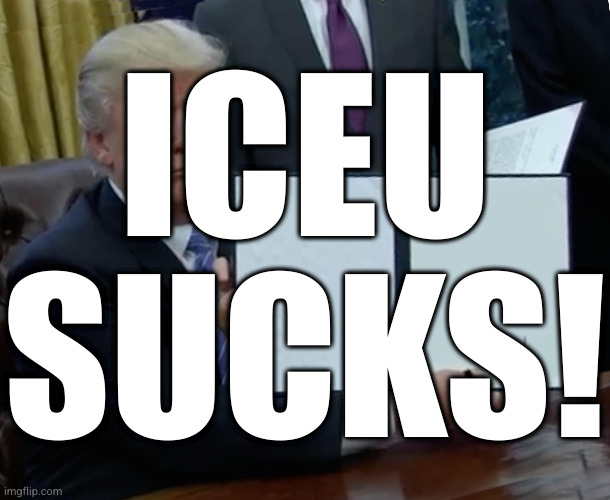 Trump Bill Signing | ICEU SUCKS! | image tagged in memes,trump bill signing | made w/ Imgflip meme maker