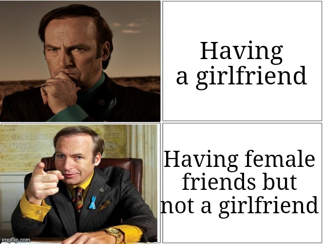 me: | Having a girlfriend; Having female friends but not a girlfriend | image tagged in saul hotline bling | made w/ Imgflip meme maker