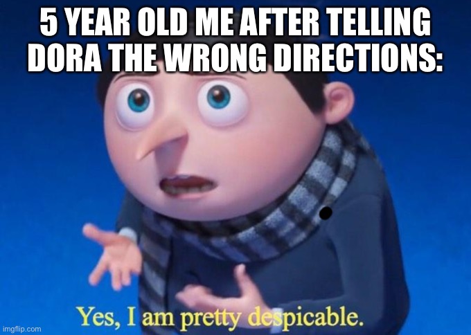On my way to bug iceu and make the front page. | 5 YEAR OLD ME AFTER TELLING DORA THE WRONG DIRECTIONS: | image tagged in yes i am pretty despicable | made w/ Imgflip meme maker