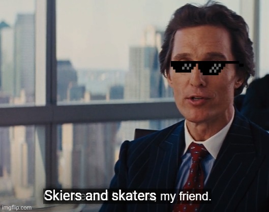 Cocaine and hookers, my friend. | Skiers and skaters | image tagged in cocaine and hookers my friend | made w/ Imgflip meme maker