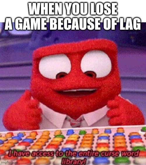 It really lagged | WHEN YOU LOSE A GAME BECAUSE OF LAG | image tagged in i have access to the entire curse world library | made w/ Imgflip meme maker