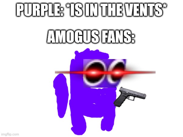 Guess the joke guys :) | PURPLE: *IS IN THE VENTS*; AMOGUS FANS: | image tagged in purple is now an amogus character | made w/ Imgflip meme maker