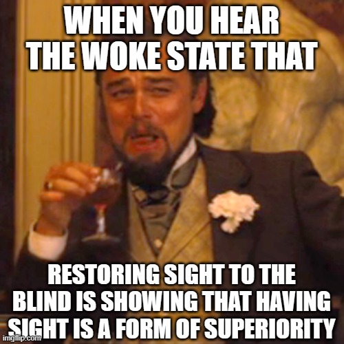 They get weirder and weirder | WHEN YOU HEAR THE WOKE STATE THAT; RESTORING SIGHT TO THE BLIND IS SHOWING THAT HAVING SIGHT IS A FORM OF SUPERIORITY | image tagged in memes,laughing leo | made w/ Imgflip meme maker