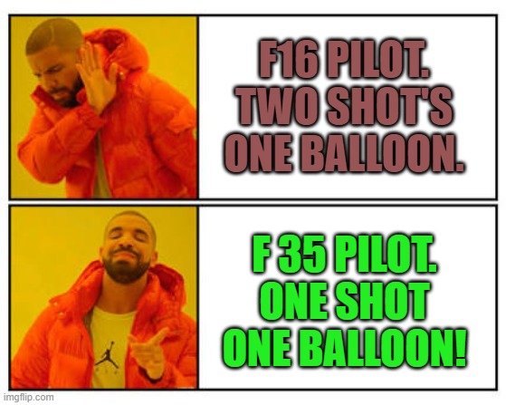 No - Yes | F16 PILOT. TWO SHOT'S ONE BALLOON. F 35 PILOT. ONE SHOT ONE BALLOON! | image tagged in no - yes | made w/ Imgflip meme maker