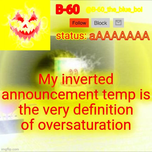 B-60's announcement template | aAAAAAAA; My inverted announcement temp is the very definition of oversaturation | image tagged in b-60's announcement template | made w/ Imgflip meme maker