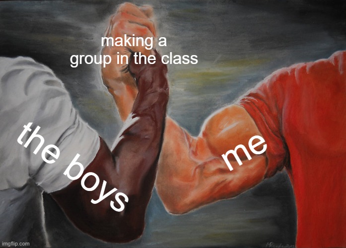 me and the boys | making a group in the class; me; the boys | image tagged in memes,epic handshake | made w/ Imgflip meme maker