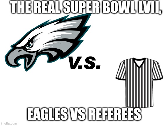 Is anyone with me? Worst call in NFL history. "Holding" | THE REAL SUPER BOWL LVII, V.S. EAGLES VS REFEREES | image tagged in footbal | made w/ Imgflip meme maker
