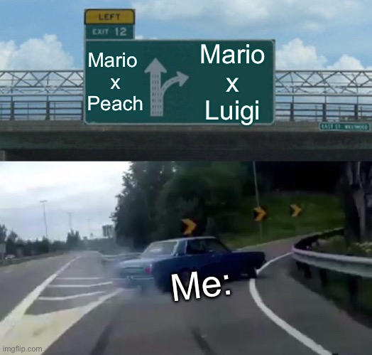 HEH… | Mario 
x
Peach; Mario
x
Luigi; Me: | image tagged in left exit 12 off ramp | made w/ Imgflip meme maker
