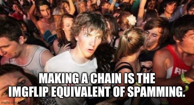 Sudden Clarity Clarence | MAKING A CHAIN IS THE IMGFLIP EQUIVALENT OF SPAMMING. | image tagged in memes,sudden clarity clarence | made w/ Imgflip meme maker