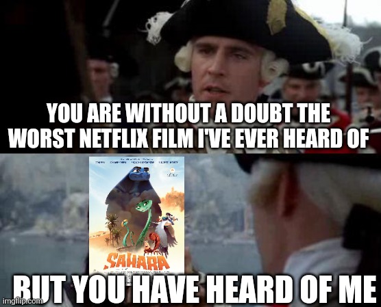 Sahara was garbage | YOU ARE WITHOUT A DOUBT THE WORST NETFLIX FILM I'VE EVER HEARD OF; BUT YOU HAVE HEARD OF ME | image tagged in jack sparrow you have heard of me,netflix,sahara | made w/ Imgflip meme maker