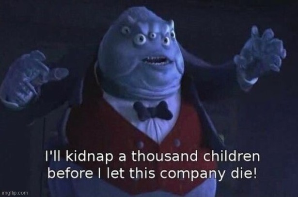 I'll kidnap a thousand children before I let this company die | image tagged in i'll kidnap a thousand children before i let this company die | made w/ Imgflip meme maker