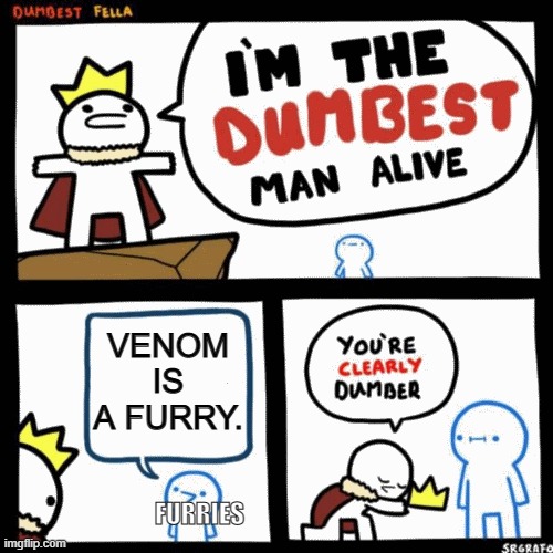 Venom isn't even an animal! | VENOM IS A FURRY. FURRIES | image tagged in i'm the dumbest man alive,anti furry | made w/ Imgflip meme maker