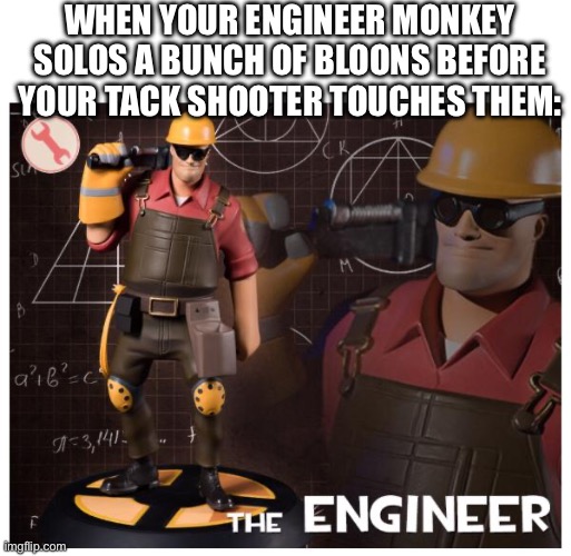 WHEN YOUR ENGINEER MONKEY SOLOS A BUNCH OF BLOONS BEFORE YOUR TACK SHOOTER TOUCHES THEM: | image tagged in the engineer | made w/ Imgflip meme maker